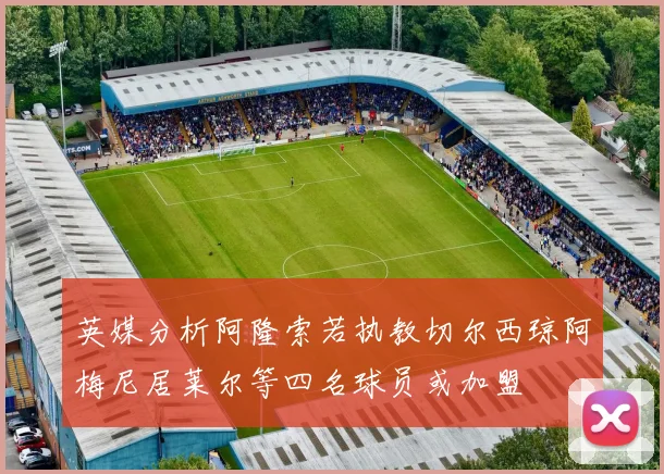 英媒分析阿隆索若执教切尔西琼阿梅尼居莱尔等四名球员或加盟