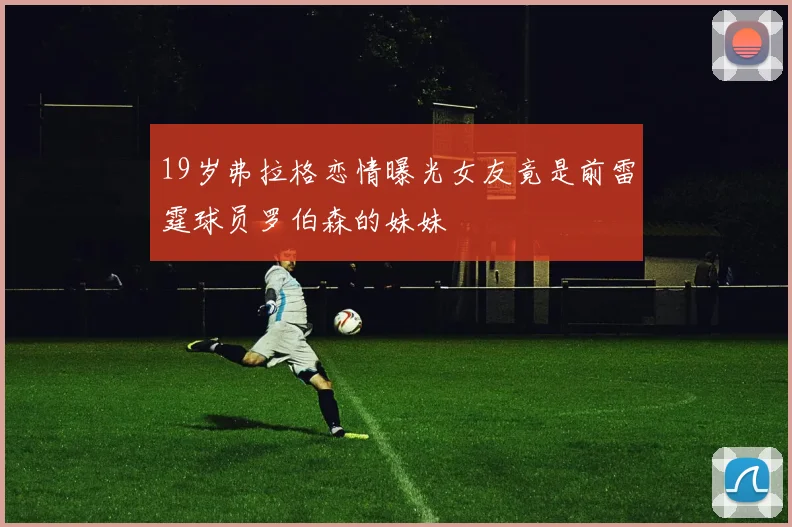 19岁弗拉格恋情曝光女友竟是前雷霆球员罗伯森的妹妹