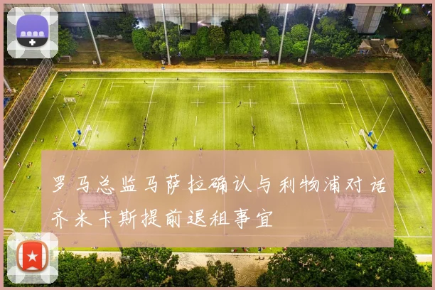 罗马总监马萨拉确认与利物浦对话齐米卡斯提前退租事宜