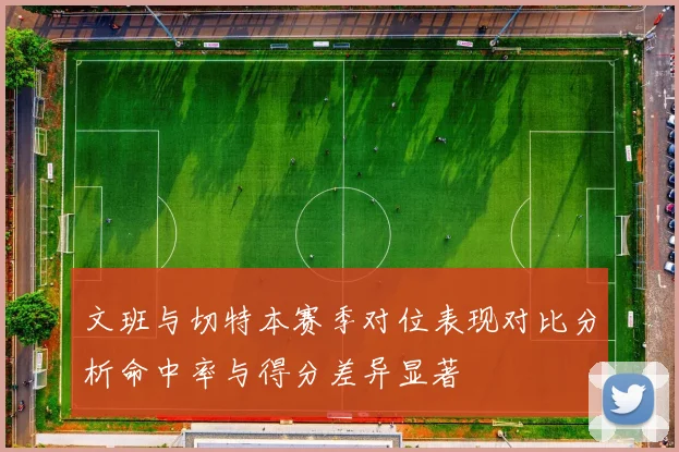 文班与切特本赛季对位表现对比分析命中率与得分差异显著