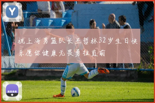 祝上海男篮队长王哲林32岁生日快乐愿你健康无畏勇往直前
