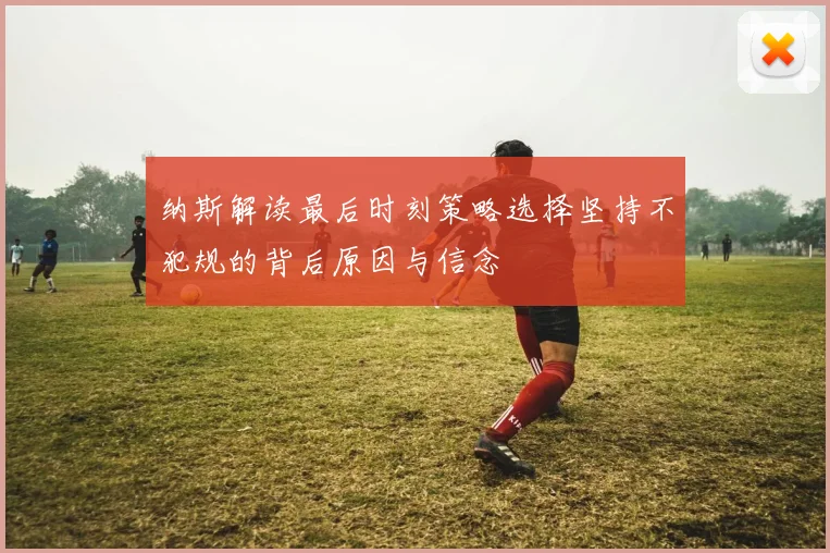 纳斯解读最后时刻策略选择坚持不犯规的背后原因与信念