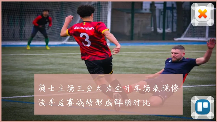 骑士主场三分火力全开客场表现惨淡季后赛战绩形成鲜明对比