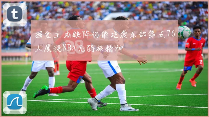 掘金主力缺阵仍能逆袭东部第五76人展现NBA无弱旅精神